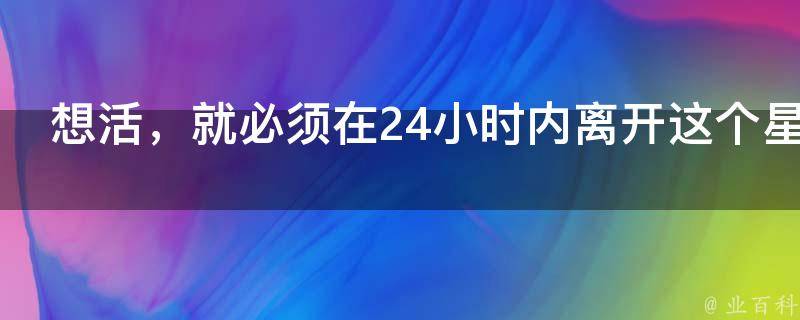 想活，就必须在24小时内离开这个星球！