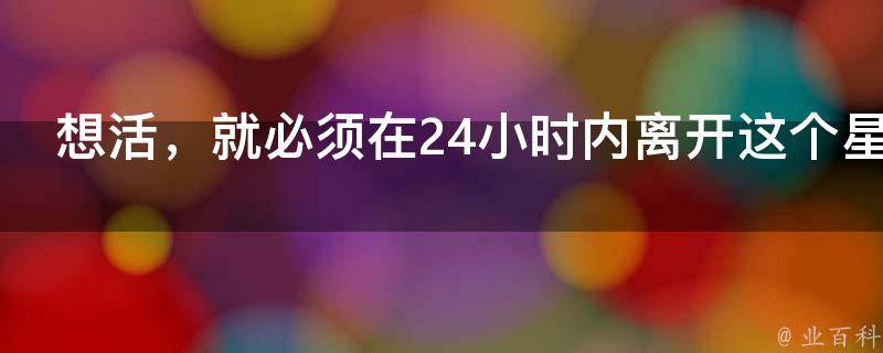 想活，就必须在24小时内离开这个星球！