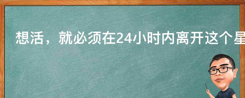 想活，就必须在24小时内离开这个星球！