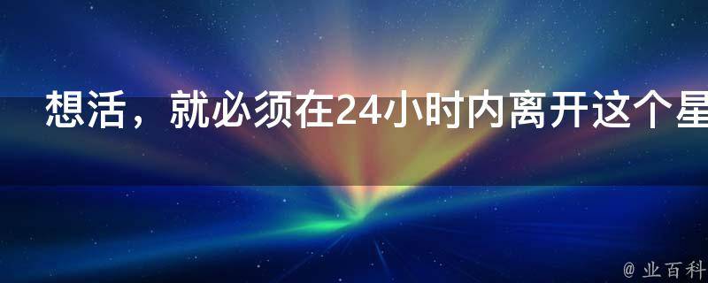 想活，就必须在24小时内离开这个星球！