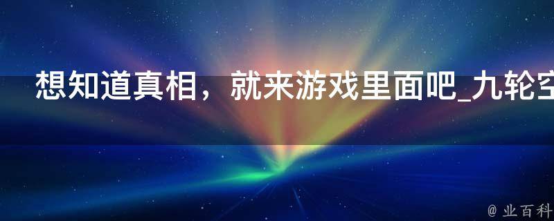 想知道真相，就来游戏里面吧