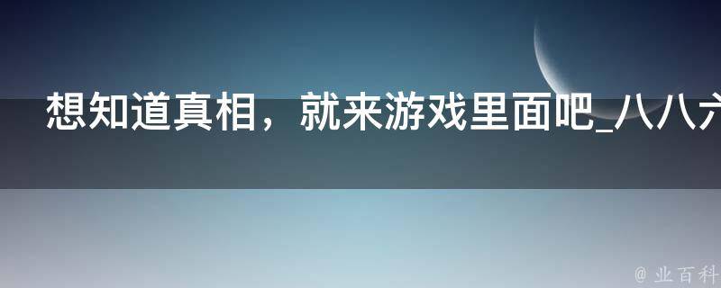 想知道真相，就来游戏里面吧