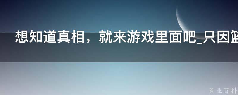 想知道真相，就来游戏里面吧