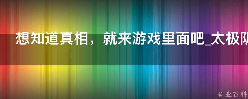 想知道真相，就来游戏里面吧