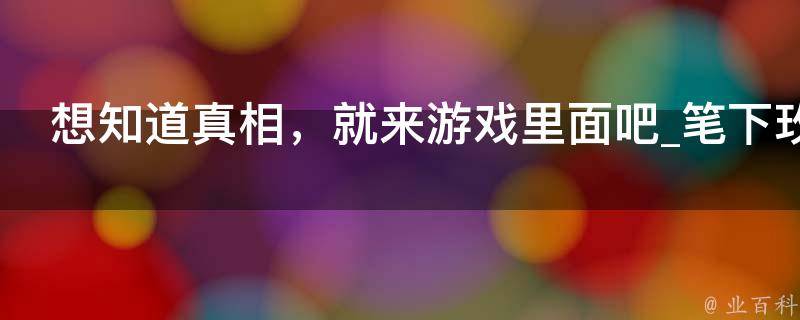 想知道真相，就来游戏里面吧