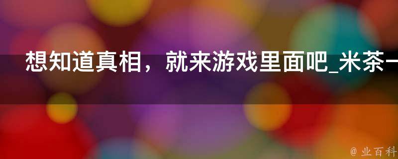 想知道真相，就来游戏里面吧