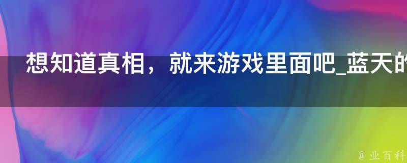 想知道真相，就来游戏里面吧