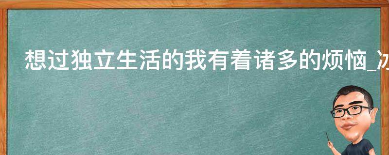 想过独立生活的我有着诸多的烦恼