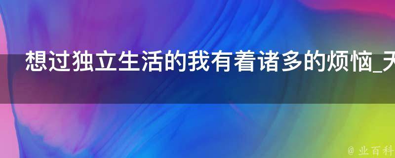 想过独立生活的我有着诸多的烦恼