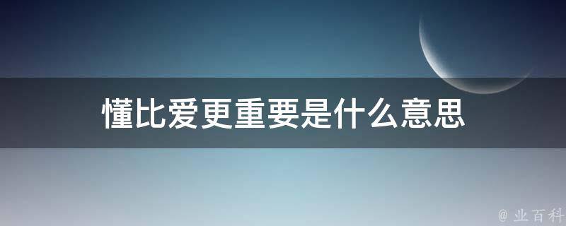 懂比爱更重要是什么意思 业百科