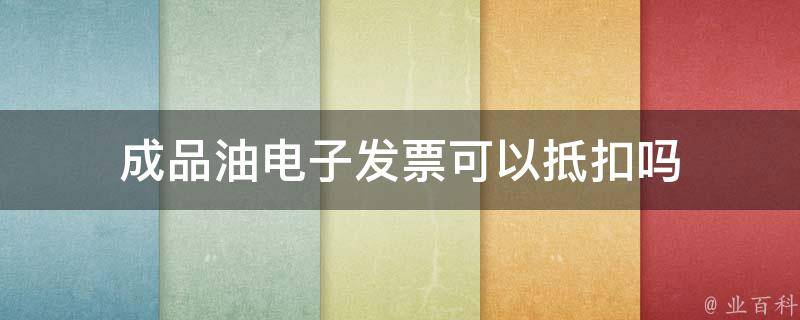 成品油电子发票可以抵扣吗 