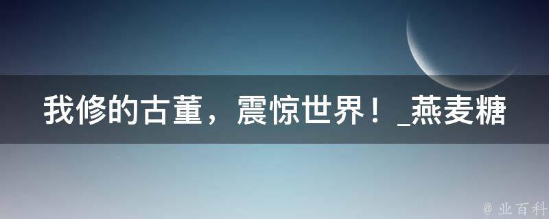 我修的古董，震惊世界！