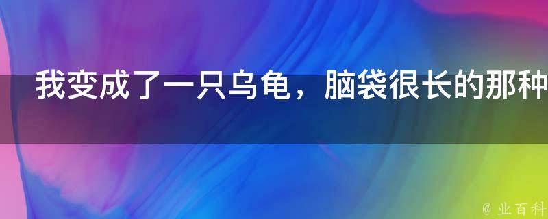 我变成了一只乌龟，脑袋很长的那种