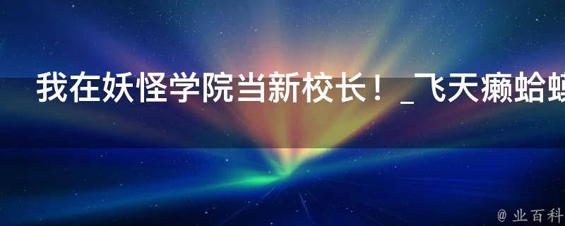 我在妖怪学院当新校长！