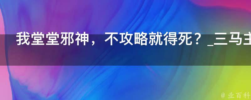 我堂堂邪神，不攻略就得死？