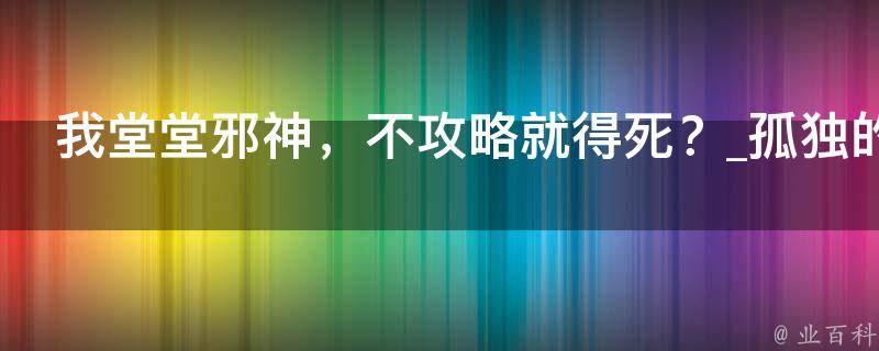 我堂堂邪神，不攻略就得死？