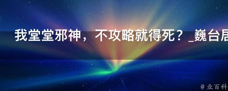 我堂堂邪神，不攻略就得死？