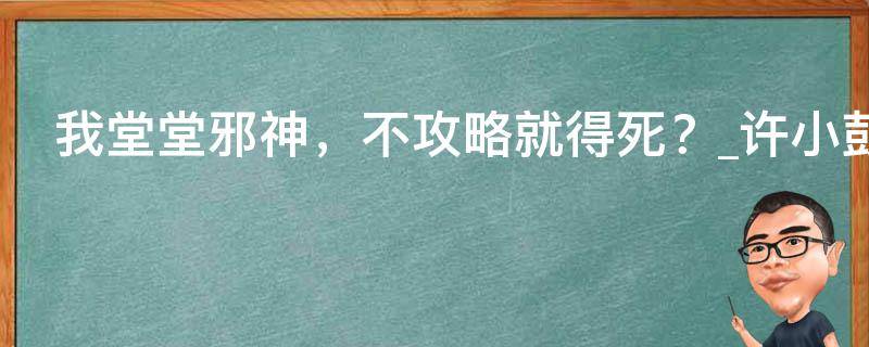 我堂堂邪神，不攻略就得死？