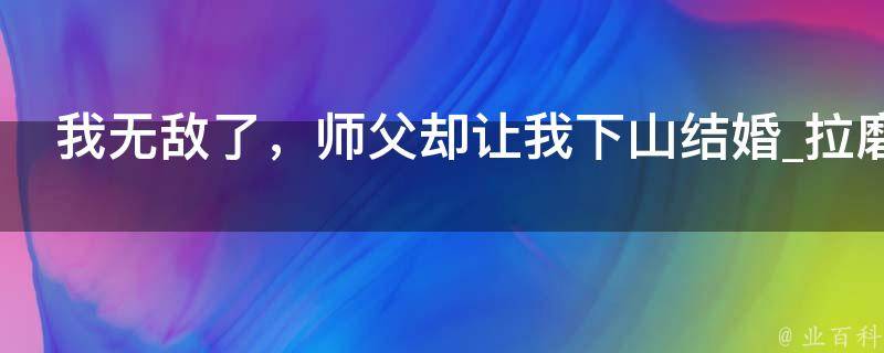 我无敌了，师父却让我下山结婚