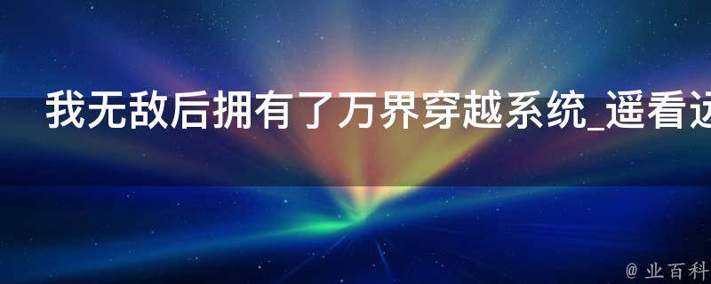 我无敌后拥有了万界穿越系统