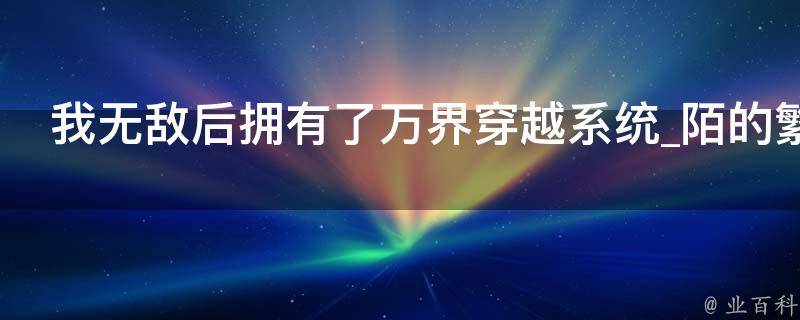 我无敌后拥有了万界穿越系统