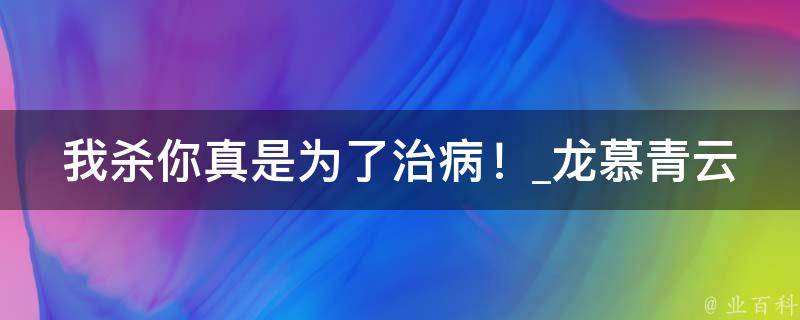 我杀你真是为了治病！