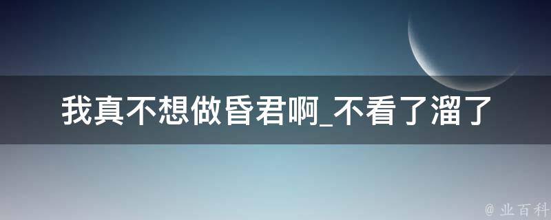 我真不想做昏君啊