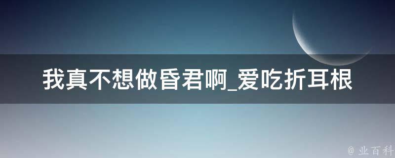 我真不想做昏君啊