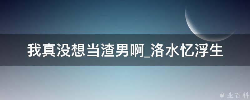 我真没想当渣男啊