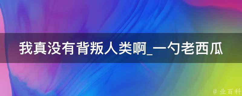 我真没有背叛人类啊