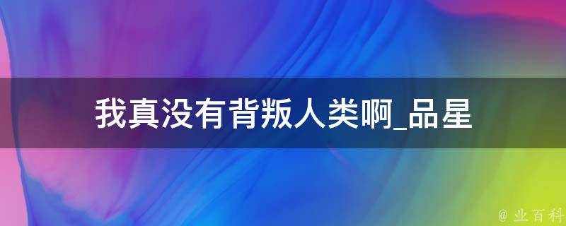 我真没有背叛人类啊