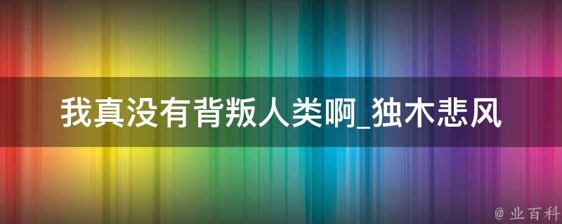 我真没有背叛人类啊