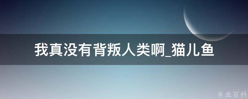 我真没有背叛人类啊