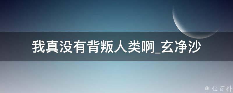 我真没有背叛人类啊