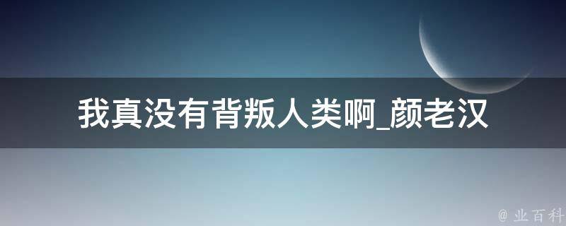 我真没有背叛人类啊