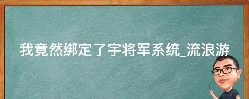 我竟然绑定了宇将军系统