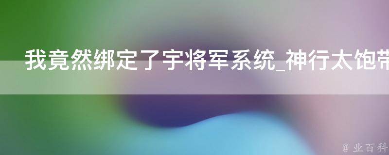 我竟然绑定了宇将军系统