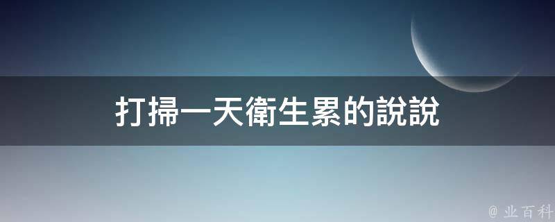 關於打掃衛生累的說說如下:1,每天出門前看看房間說下班回來再搞衛生