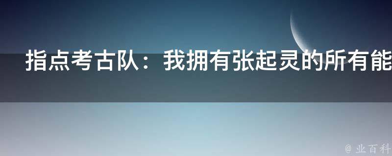 指点考古队：我拥有张起灵的所有能力