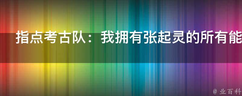 指点考古队：我拥有张起灵的所有能力