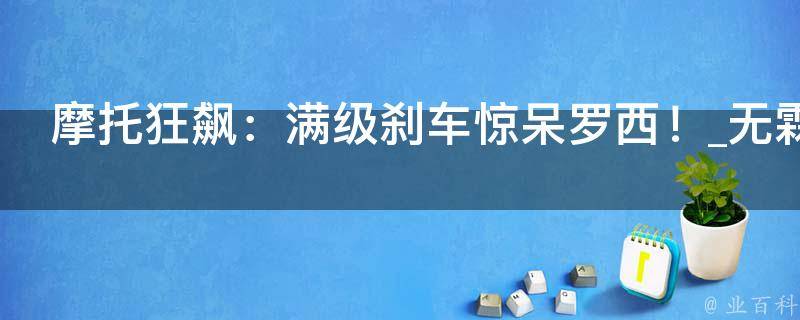 摩托狂飙：满级刹车惊呆罗西！