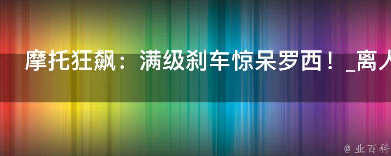 摩托狂飙：满级刹车惊呆罗西！