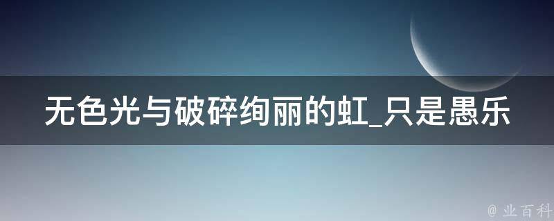 无色光与破碎绚丽的虹