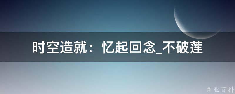 时空造就：忆起回念