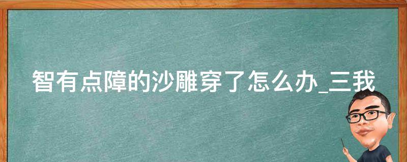 智有点障的沙雕穿了怎么办