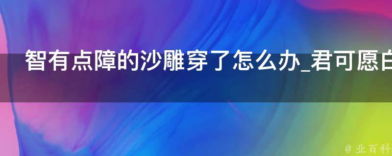 智有点障的沙雕穿了怎么办