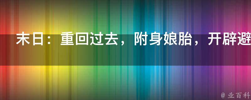 末日：重回过去，附身娘胎，开辟避难所！