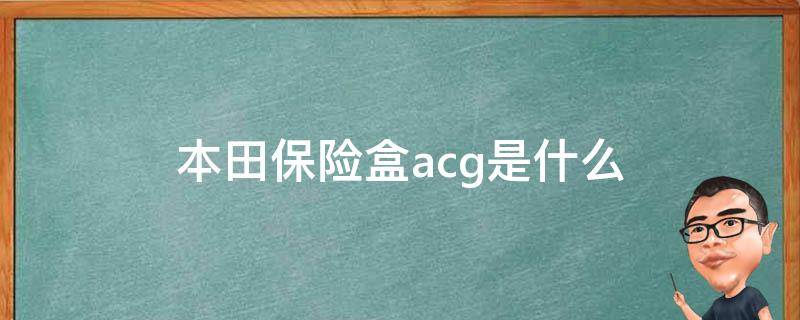 本田保险盒acg是什么 汽车保险盒acg是什么意思