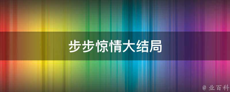 步步惊情大结局 每日百科知识