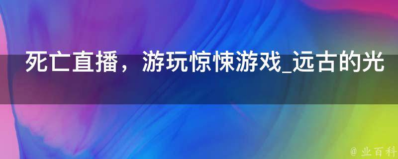 死亡直播，游玩惊悚游戏